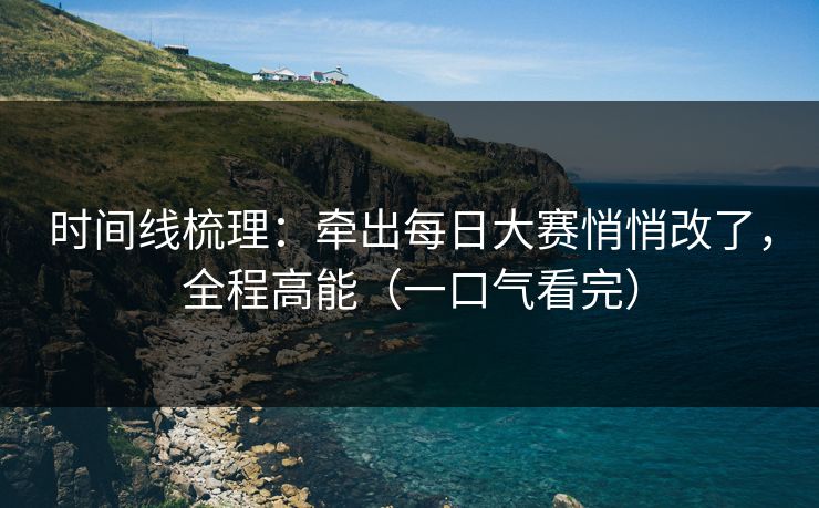 时间线梳理：牵出每日大赛悄悄改了，全程高能（一口气看完）