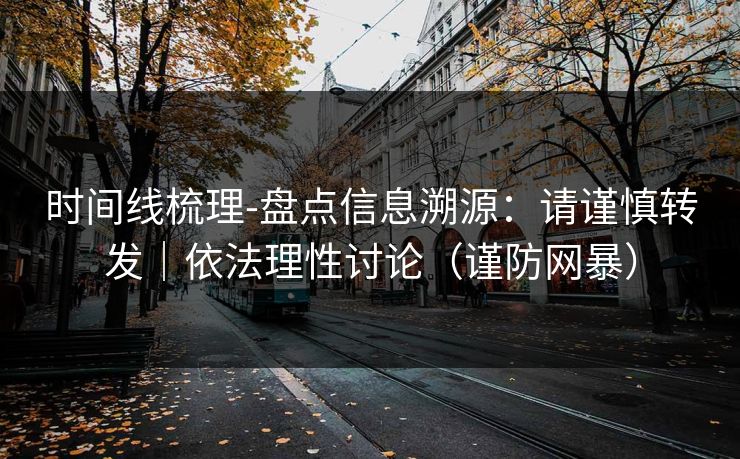 时间线梳理-盘点信息溯源：请谨慎转发｜依法理性讨论（谨防网暴）