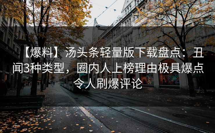 【爆料】汤头条轻量版下载盘点：丑闻3种类型，圈内人上榜理由极具爆点令人刷爆评论